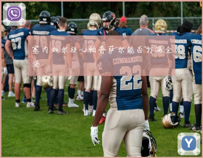 塞内加尔核心帕普萨尔能否打满全场