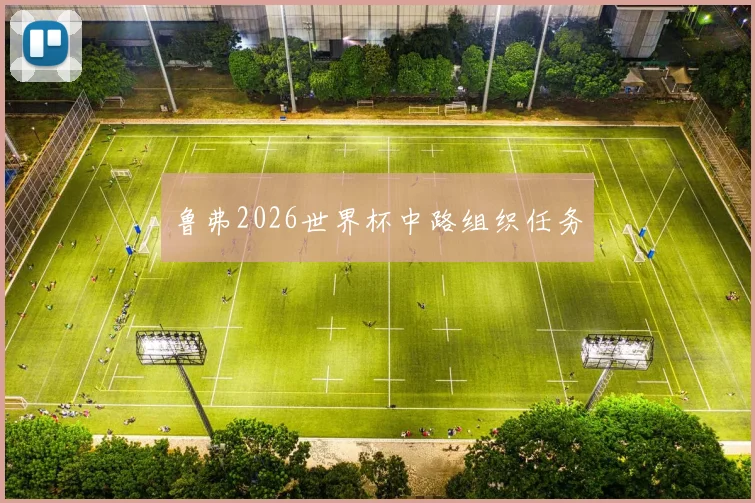 鲁弗2026世界杯中路组织任务