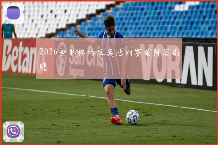2026世界杯约旦奥地利赛前阵容前瞻
