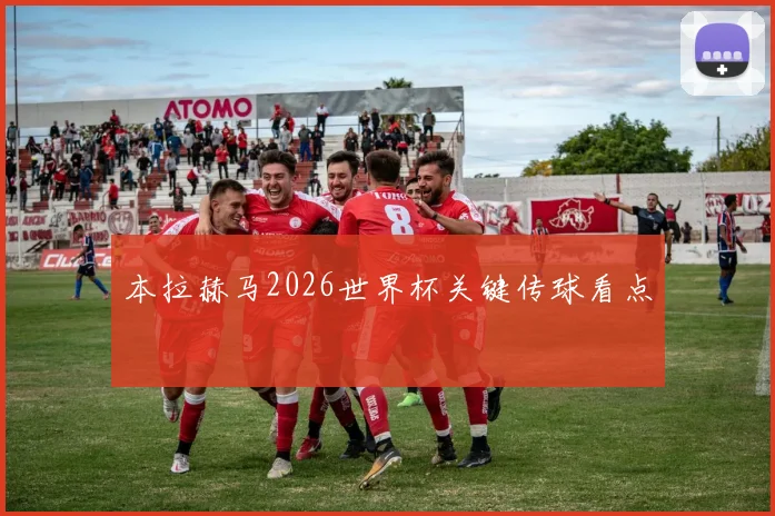 本拉赫马2026世界杯关键传球看点