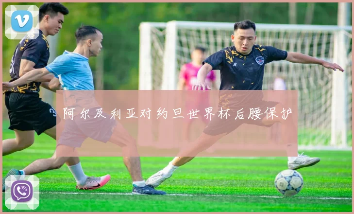 阿尔及利亚对约旦世界杯后腰保护