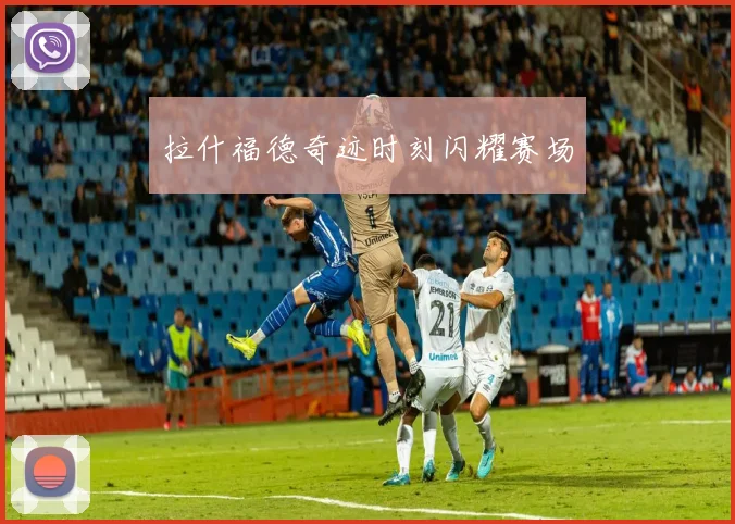 拉什福德奇迹时刻闪耀赛场