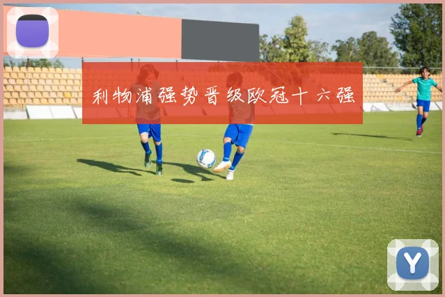 利物浦强势晋级欧冠十六强