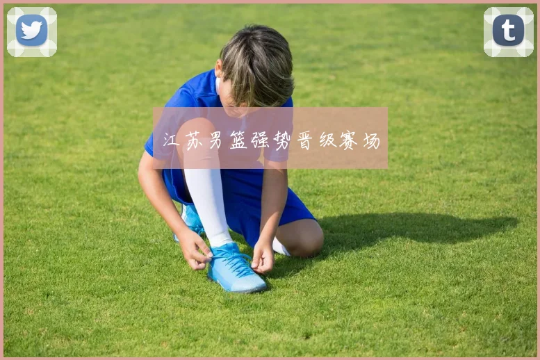 江苏男篮强势晋级赛场
