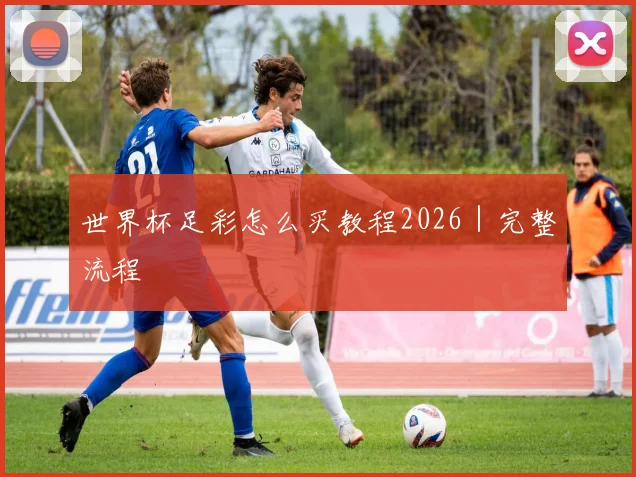 世界杯足彩怎么买教程2026｜完整流程