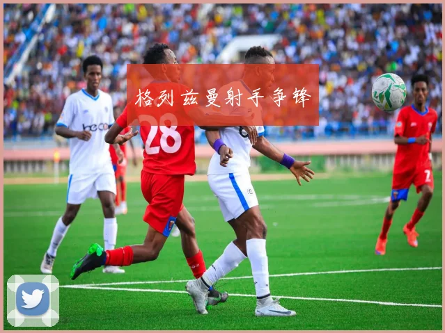 格列兹曼射手争锋