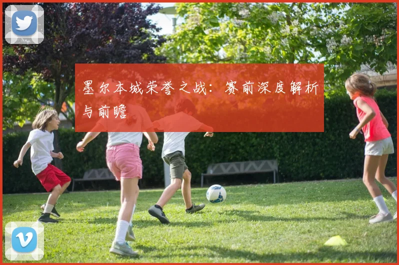 墨尔本城荣誉之战：赛前深度解析与前瞻