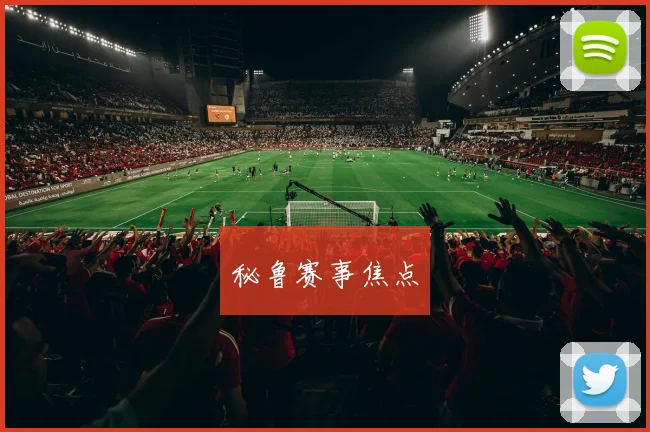 秘鲁赛事焦点