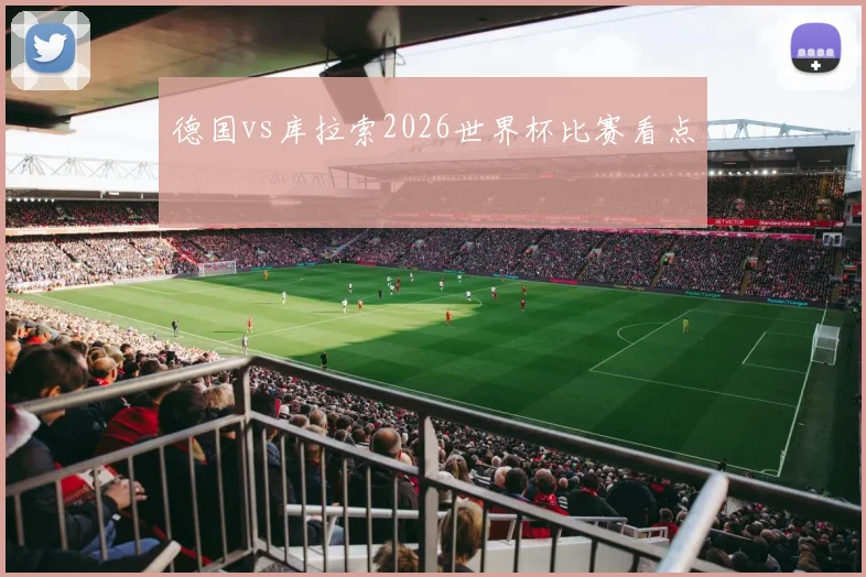 德国vs库拉索2026世界杯比赛看点