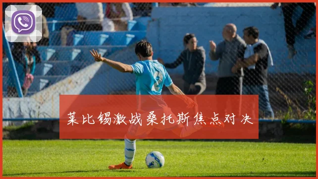 莱比锡激战桑托斯焦点对决