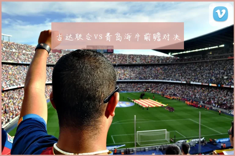 吉达联合vs青岛海牛前瞻对决