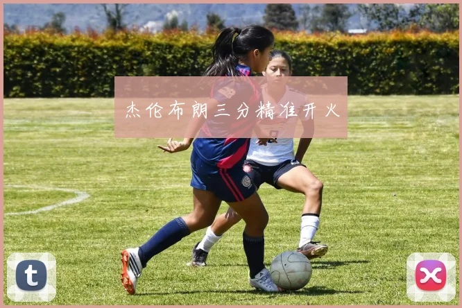 杰伦布朗三分精准开火