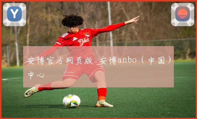 安博官方网页版_安博anbo（中国）中心