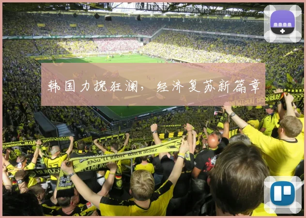 韩国力挽狂澜，经济复苏新篇章