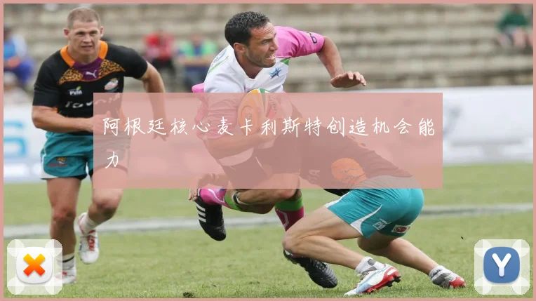 阿根廷核心麦卡利斯特创造机会能力