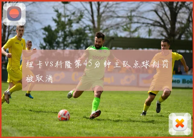 纽卡vs科隆第45分钟主队点球判罚被取消