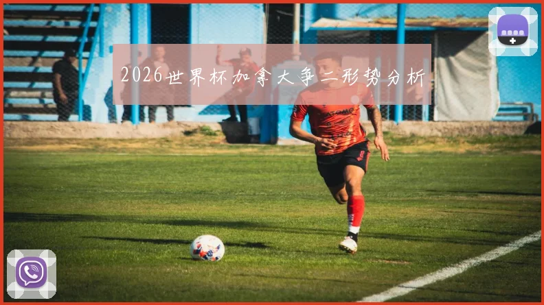 2026世界杯加拿大争二形势分析