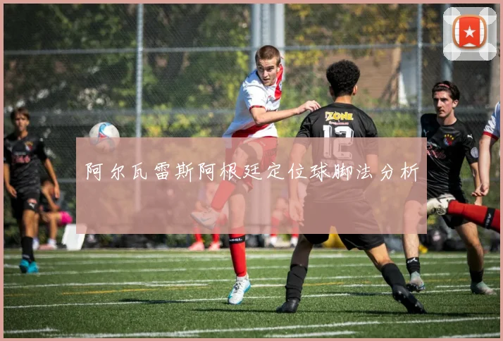 阿尔瓦雷斯阿根廷定位球脚法分析