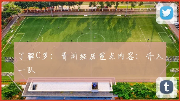 了解C罗：青训经历重点内容：升入一队