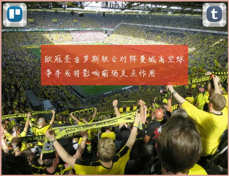 欧冠圣吉罗斯联合对阵曼城高空球争夺或将影响前场支点作用