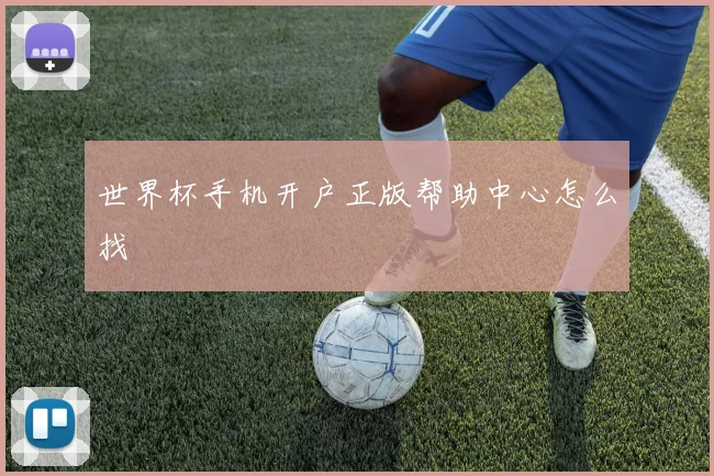 世界杯手机开户正版帮助中心怎么找