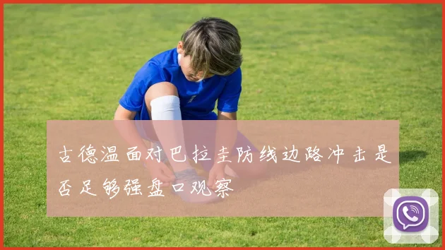 古德温面对巴拉圭防线边路冲击是否足够强盘口观察