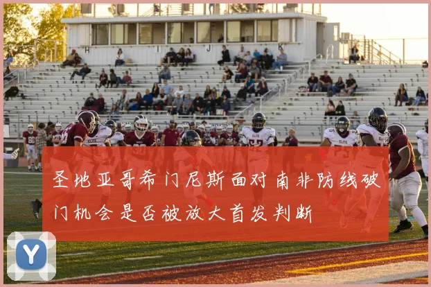 圣地亚哥希门尼斯面对南非防线破门机会是否被放大首发判断