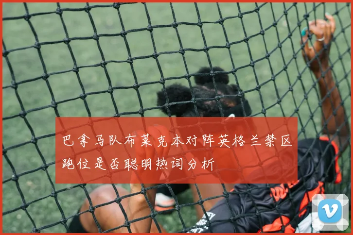 巴拿马队布莱克本对阵英格兰禁区跑位是否聪明热词分析