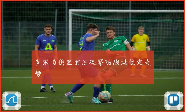 皇家马德里打法观察防线站位定走势
