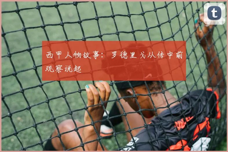 西甲人物故事:罗德里戈从传中前观察说起