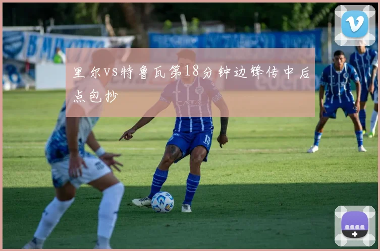里尔vs特鲁瓦第18分钟边锋传中后点包抄