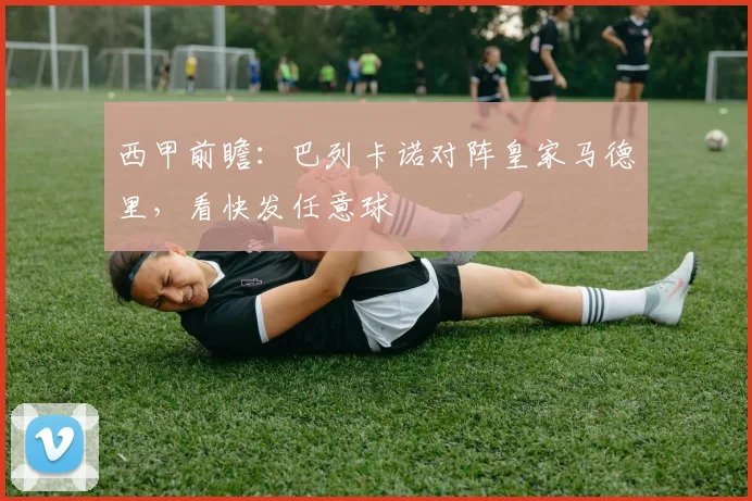 西甲前瞻:巴列卡诺对阵皇家马德里,看快发任意球